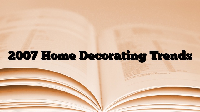 2007 Home Decorating Trends