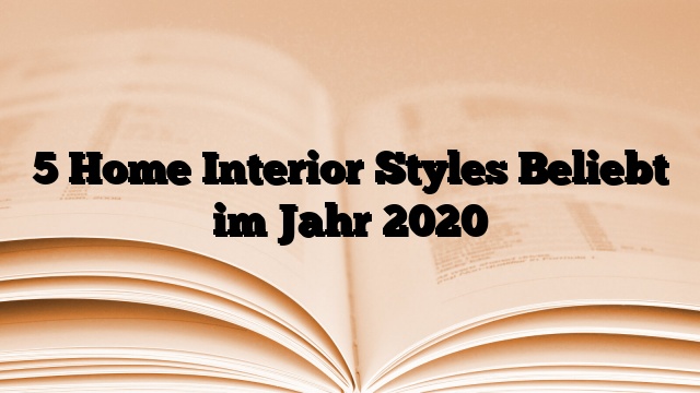5 Home Interior Styles Beliebt im Jahr 2020
