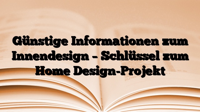 Günstige Informationen zum Innendesign – Schlüssel zum Home Design-Projekt