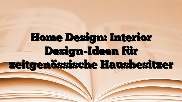 Home Design: Interior Design-Ideen für zeitgenössische Hausbesitzer