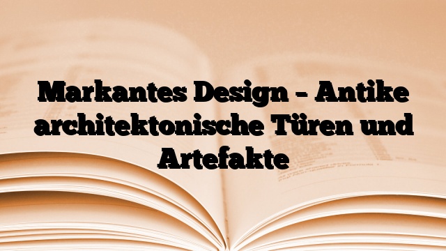 Markantes Design – Antike architektonische Türen und Artefakte