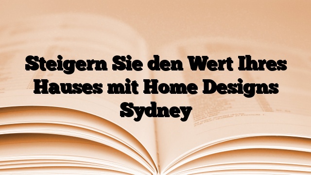 Steigern Sie den Wert Ihres Hauses mit Home Designs Sydney
