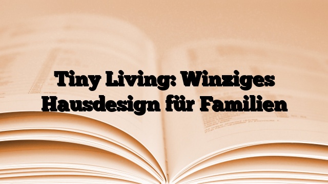 Tiny Living: Winziges Hausdesign für Familien