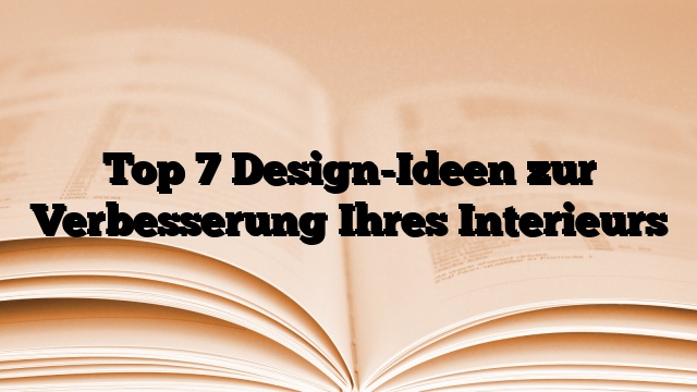 Top 7 Design-Ideen zur Verbesserung Ihres Interieurs