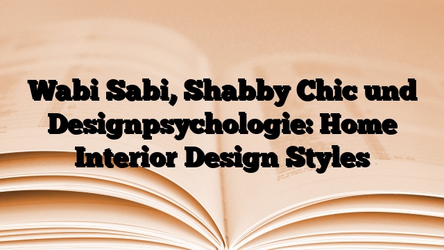 Wabi Sabi, Shabby Chic und Designpsychologie: Home Interior Design Styles